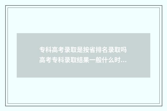 专科高考录取是按省排名录取吗 高考专科录取结果一般什么时候下来
