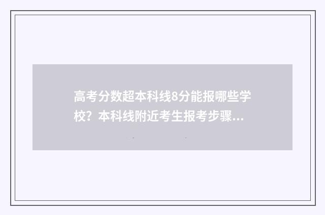 高考分数超本科线8分能报哪些学校？本科线附近考生报考步骤 高考分数超本科线30分能上本科吗