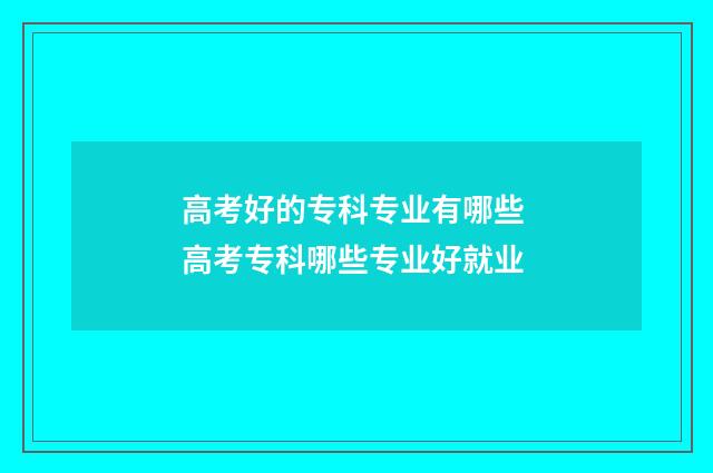 高考好的专科专业有哪些 高考专科哪些专业好就业