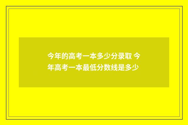 今年的高考一本多少分录取 今年高考一本最低分数线是多少