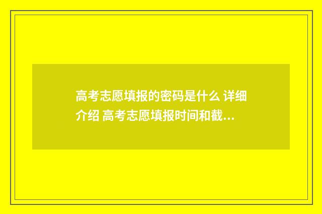 高考志愿填报的密码是什么 详细介绍 高考志愿填报时间和截止时间