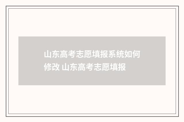 山东高考志愿填报系统如何修改 山东高考志愿填报