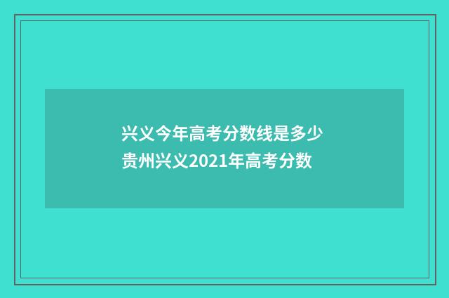 兴义今年高考分数线是多少 贵州兴义2021年高考分数