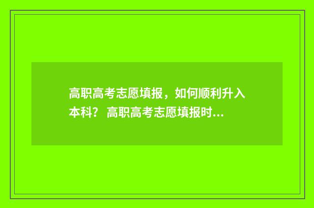 高职高考志愿填报，如何顺利升入本科？ 高职高考志愿填报时间广东