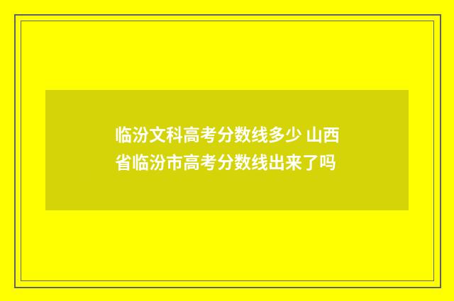 临汾文科高考分数线多少 山西省临汾市高考分数线出来了吗