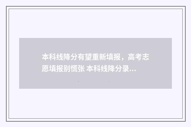 本科线降分有望重新填报，高考志愿填报别慌张 本科线降分录取