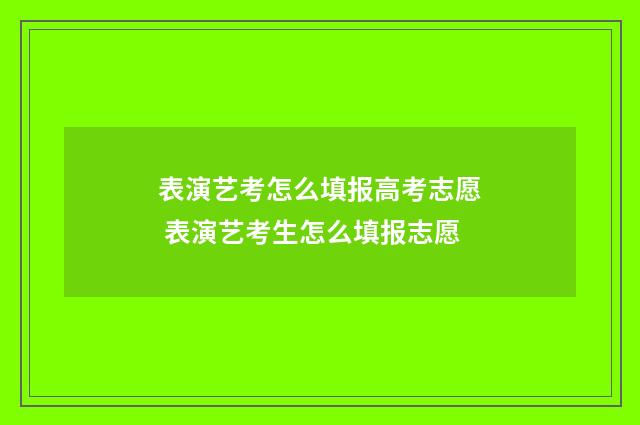 表演艺考怎么填报高考志愿 表演艺考生怎么填报志愿