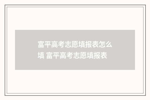 富平高考志愿填报表怎么填 富平高考志愿填报表