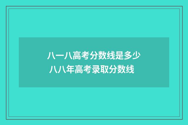 八一八高考分数线是多少 八八年高考录取分数线