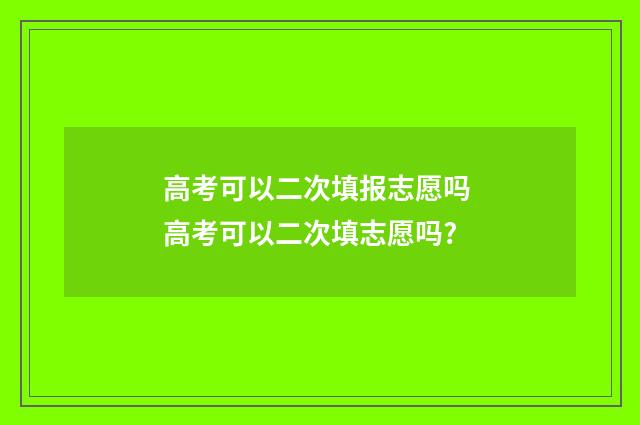 高考可以二次填报志愿吗 高考可以二次填志愿吗?