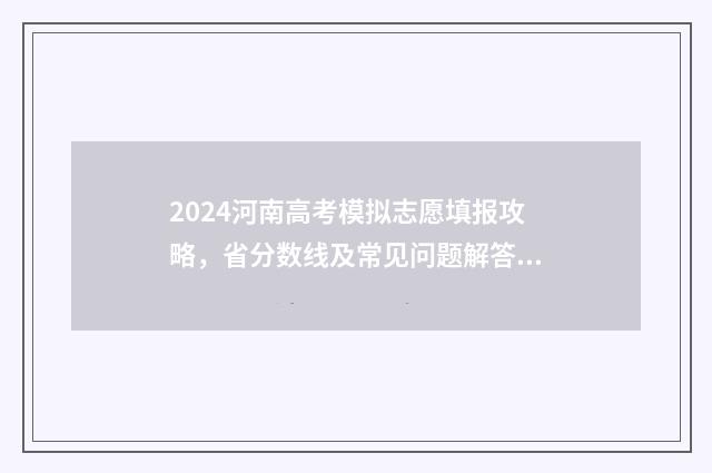 2024河南高考模拟志愿填报攻略，省分数线及常见问题解答 2024河南高考模拟填报志愿表格式