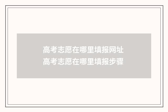 高考志愿在哪里填报网址 高考志愿在哪里填报步骤
