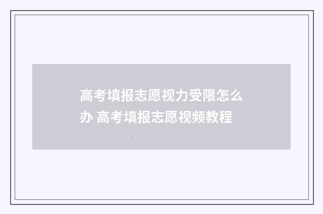 高考填报志愿视力受限怎么办 高考填报志愿视频教程