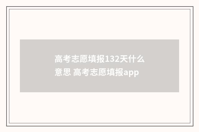 高考志愿填报132天什么意思 高考志愿填报app