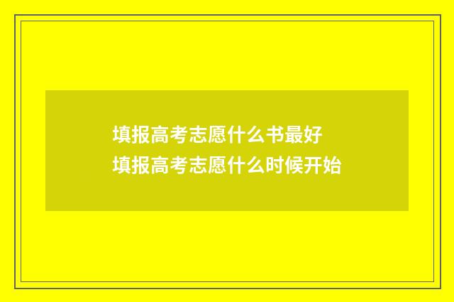 填报高考志愿什么书最好 填报高考志愿什么时候开始