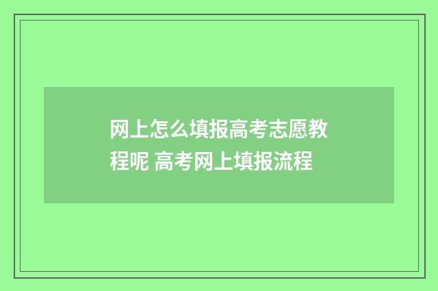 网上怎么填报高考志愿教程呢 高考网上填报流程