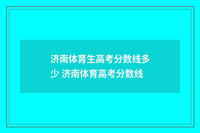 济南体育生高考分数线多少 济南体育高考分数线