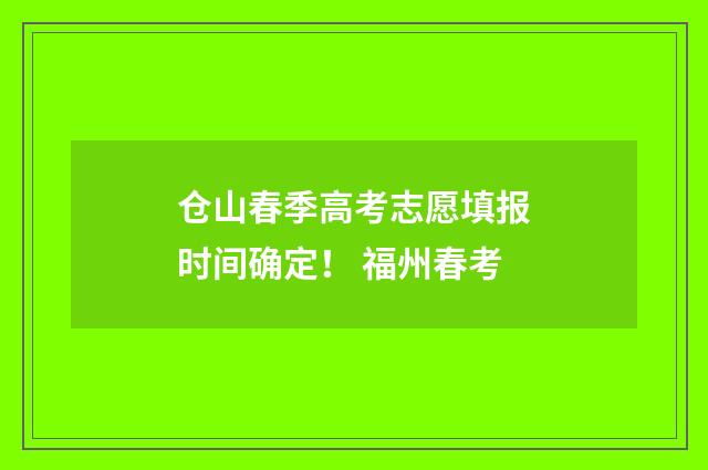 仓山春季高考志愿填报时间确定！ 福州春考