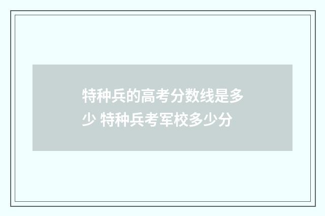 特种兵的高考分数线是多少 特种兵考军校多少分