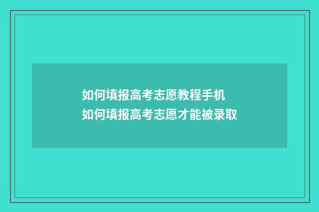 如何填报高考志愿教程手机 如何填报高考志愿才能被录取