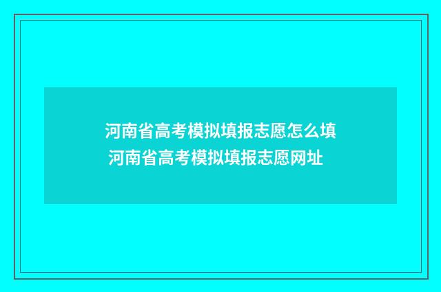 河南省高考模拟填报志愿怎么填 河南省高考模拟填报志愿网址
