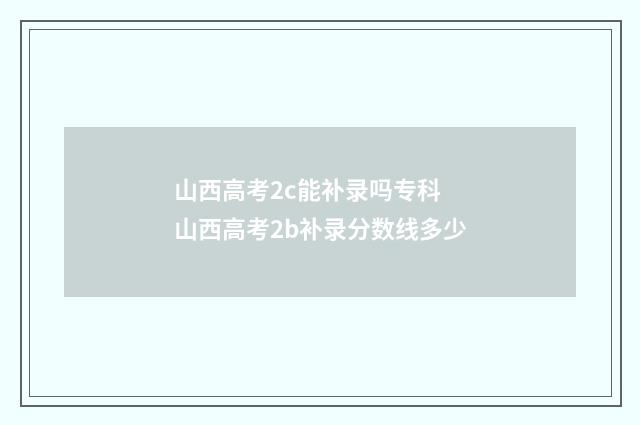 山西高考2c能补录吗专科 山西高考2b补录分数线多少