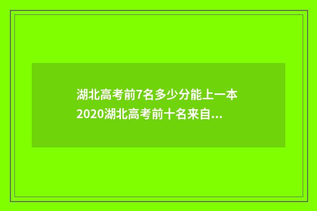 湖北高考前7名多少分能上一本 2020湖北高考前十名来自哪里