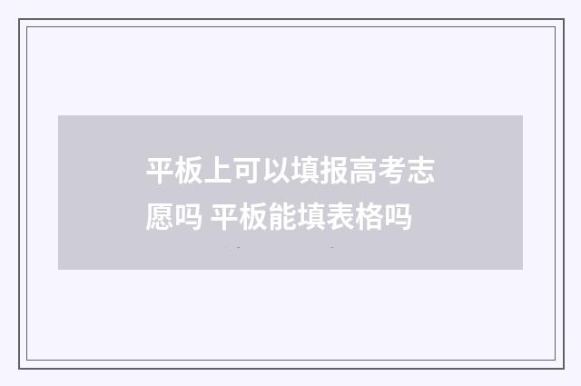 平板上可以填报高考志愿吗 平板能填表格吗