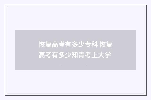 恢复高考有多少专科 恢复高考有多少知青考上大学