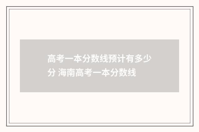 高考一本分数线预计有多少分 海南高考一本分数线