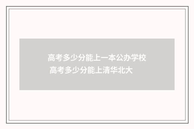 高考多少分能上一本公办学校 高考多少分能上清华北大