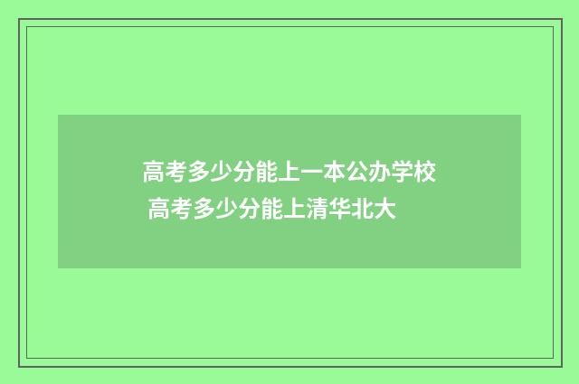 高考多少分能上一本公办学校 高考多少分能上清华北大