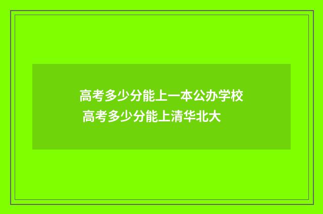高考多少分能上一本公办学校 高考多少分能上清华北大
