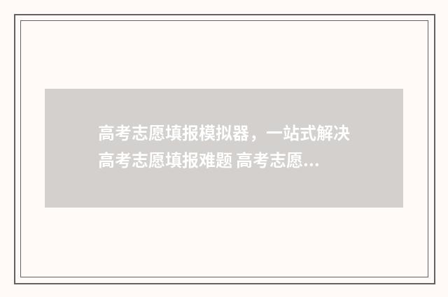 高考志愿填报模拟器，一站式解决高考志愿填报难题 高考志愿填报模拟表样本