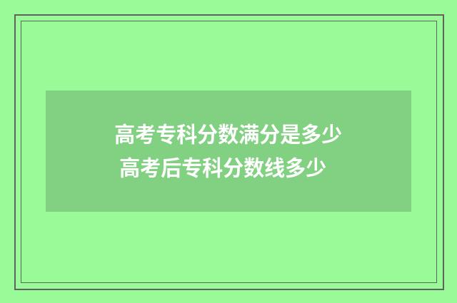 高考专科分数满分是多少 高考后专科分数线多少