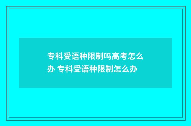 专科受语种限制吗高考怎么办 专科受语种限制怎么办