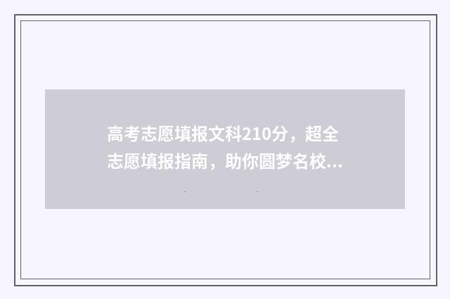 高考志愿填报文科210分，超全志愿填报指南，助你圆梦名校 高考志愿填报文件