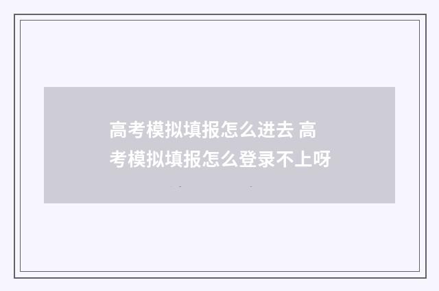 高考模拟填报怎么进去 高考模拟填报怎么登录不上呀