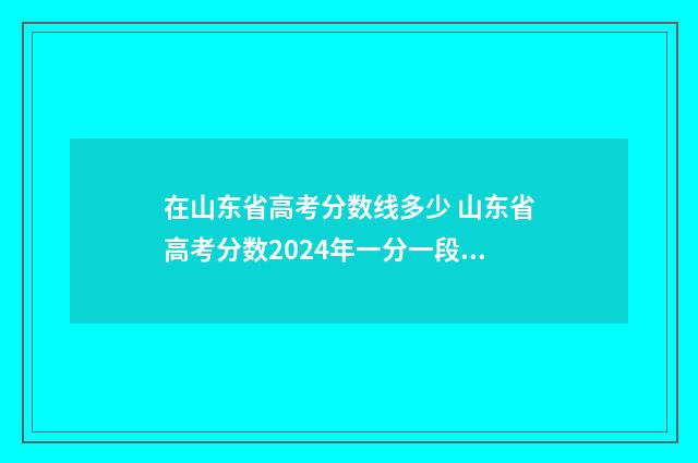 在山东省高考分数线多少 山东省高考分数2024年一分一段表