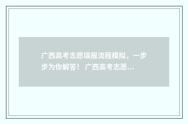 广西高考志愿填报流程模拟，一步步为你解答！ 广西高考志愿填报怎么填报
