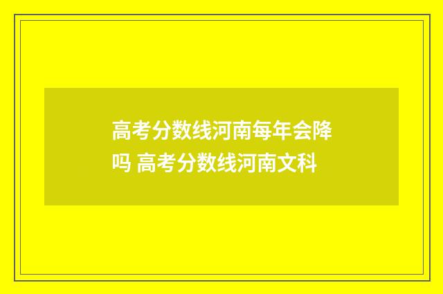 高考分数线河南每年会降吗 高考分数线河南文科