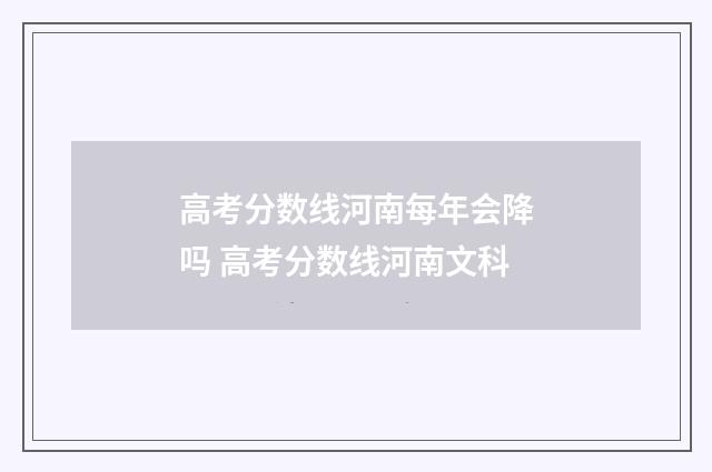 高考分数线河南每年会降吗 高考分数线河南文科
