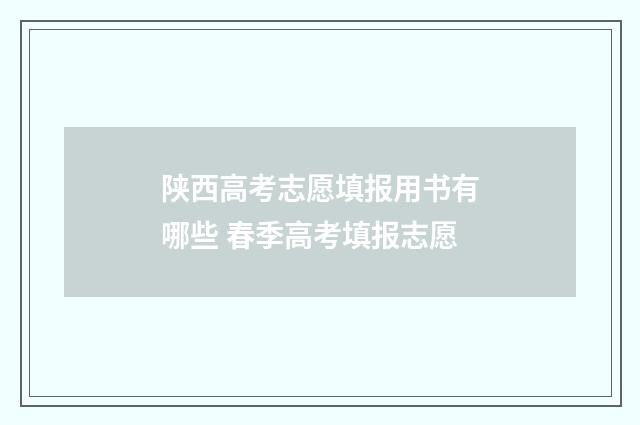 陕西高考志愿填报用书有哪些 春季高考填报志愿