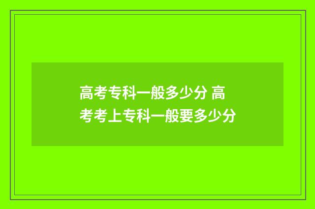 高考专科一般多少分 高考考上专科一般要多少分