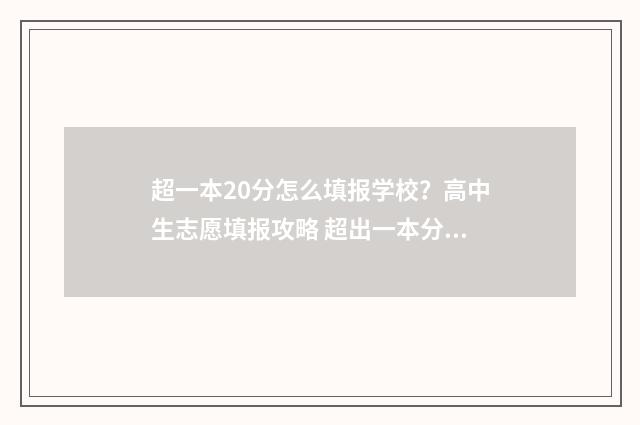 超一本20分怎么填报学校？高中生志愿填报攻略 超出一本分数线20分