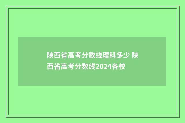陕西省高考分数线理科多少 陕西省高考分数线2024各校