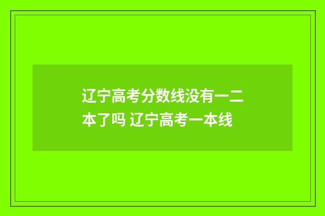 辽宁高考分数线没有一二本了吗 辽宁高考一本线