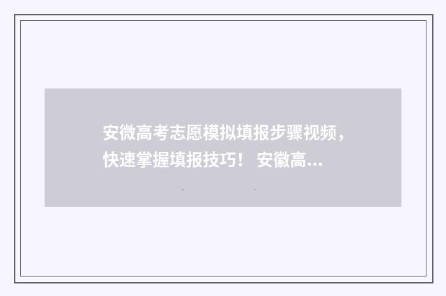安微高考志愿模拟填报步骤视频，快速掌握填报技巧！ 安徽高考志愿模拟填报入口