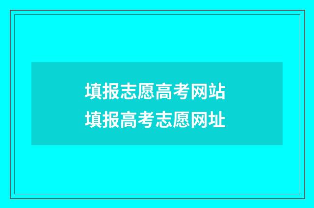填报志愿高考网站 填报高考志愿网址