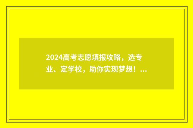 2024高考志愿填报攻略，选专业、定学校，助你实现梦想！ 2024高考志愿填报模拟表